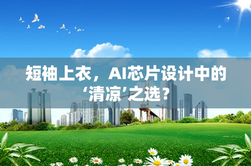 短袖上衣，AI芯片设计中的‘清凉’之选？