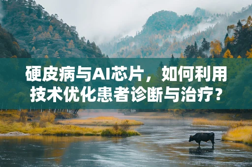 硬皮病与AI芯片，如何利用技术优化患者诊断与治疗？