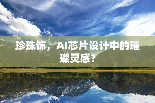 珍珠饰，AI芯片设计中的璀璨灵感？
