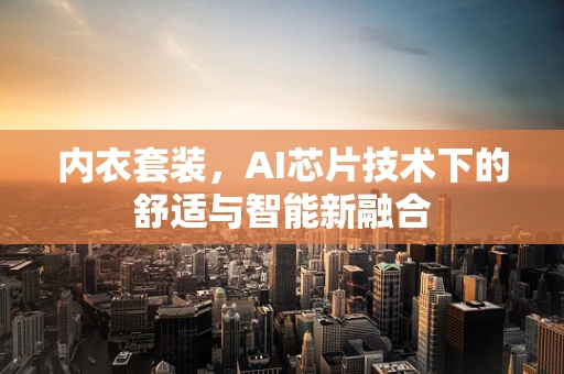 内衣套装，AI芯片技术下的舒适与智能新融合