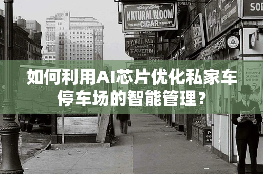 如何利用AI芯片优化私家车停车场的智能管理？