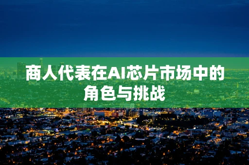 商人代表在AI芯片市场中的角色与挑战