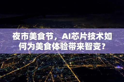 夜市美食节，AI芯片技术如何为美食体验带来智变？