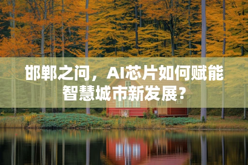 邯郸之问，AI芯片如何赋能智慧城市新发展？