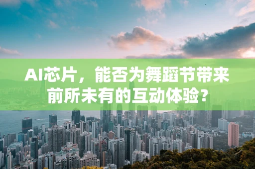 AI芯片，能否为舞蹈节带来前所未有的互动体验？