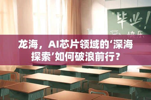 龙海，AI芯片领域的‘深海探索’如何破浪前行？