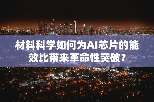 材料科学如何为AI芯片的能效比带来革命性突破？