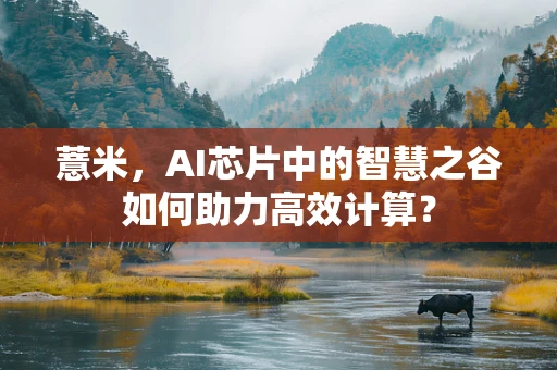 薏米，AI芯片中的智慧之谷如何助力高效计算？