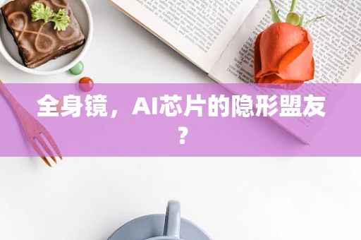 全身镜，AI芯片的隐形盟友？
