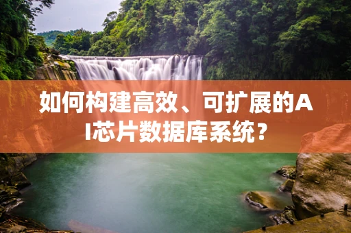 如何构建高效、可扩展的AI芯片数据库系统？