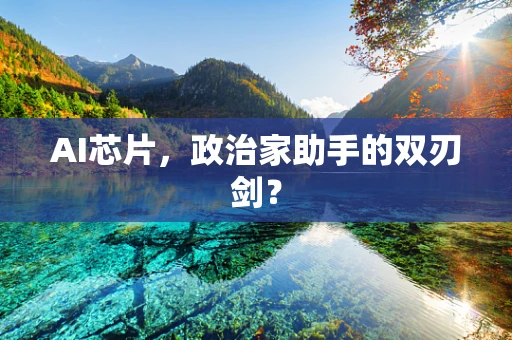 AI芯片，政治家助手的双刃剑？