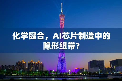 化学键合，AI芯片制造中的隐形纽带？