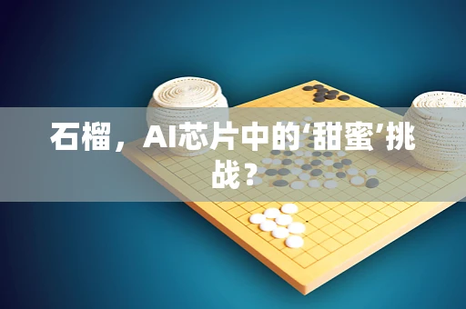 石榴，AI芯片中的‘甜蜜’挑战？