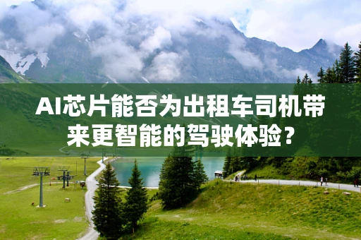 AI芯片能否为出租车司机带来更智能的驾驶体验？