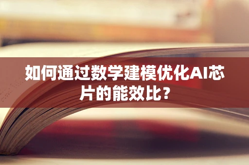 如何通过数学建模优化AI芯片的能效比？