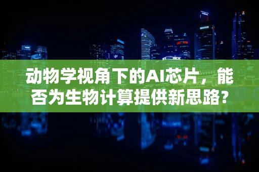动物学视角下的AI芯片，能否为生物计算提供新思路？