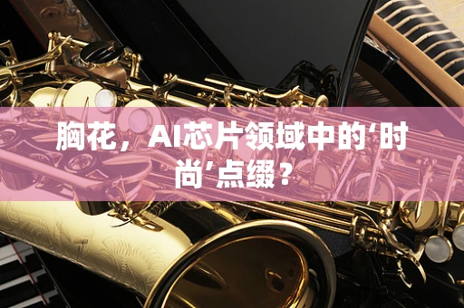 胸花，AI芯片领域中的‘时尚’点缀？