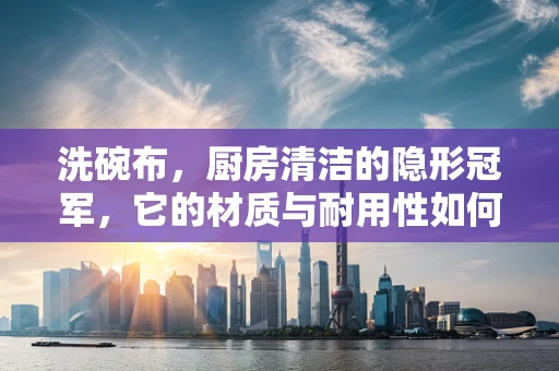 洗碗布，厨房清洁的隐形冠军，它的材质与耐用性如何影响AI芯片的清洁效率？