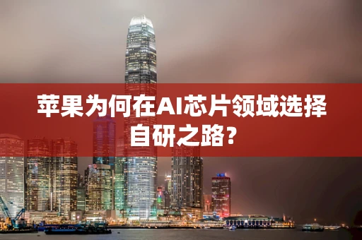 苹果为何在AI芯片领域选择自研之路？