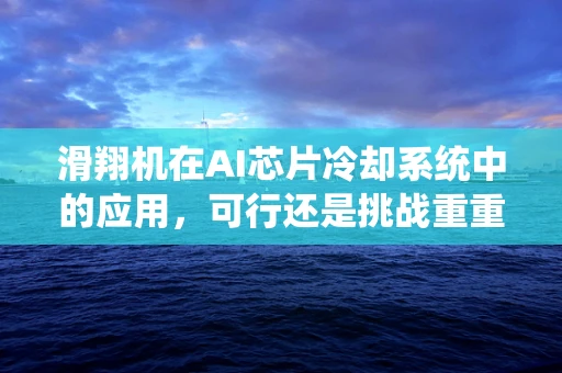 滑翔机在AI芯片冷却系统中的应用，可行还是挑战重重？