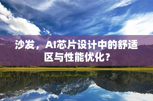 沙发，AI芯片设计中的舒适区与性能优化？