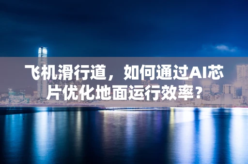 飞机滑行道，如何通过AI芯片优化地面运行效率？