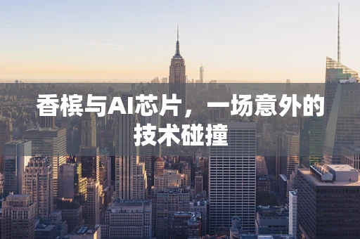 香槟与AI芯片，一场意外的技术碰撞