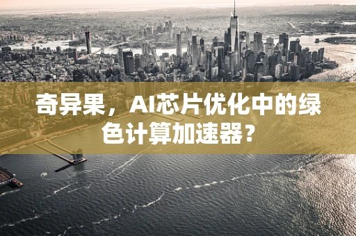 奇异果，AI芯片优化中的绿色计算加速器？