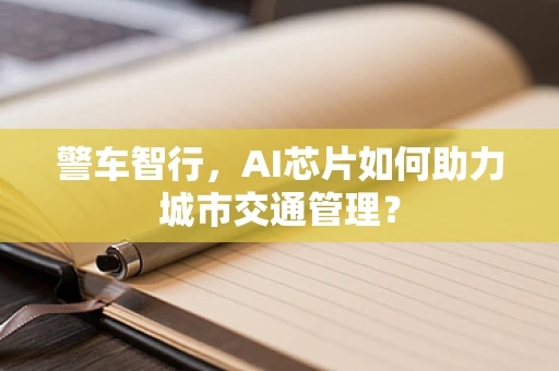 警车智行，AI芯片如何助力城市交通管理？