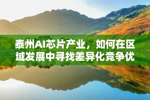 泰州AI芯片产业，如何在区域发展中寻找差异化竞争优势？