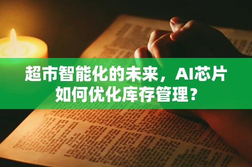 超市智能化的未来，AI芯片如何优化库存管理？