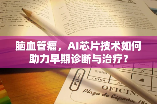 脑血管瘤，AI芯片技术如何助力早期诊断与治疗？