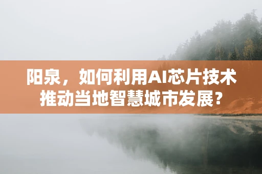 阳泉，如何利用AI芯片技术推动当地智慧城市发展？