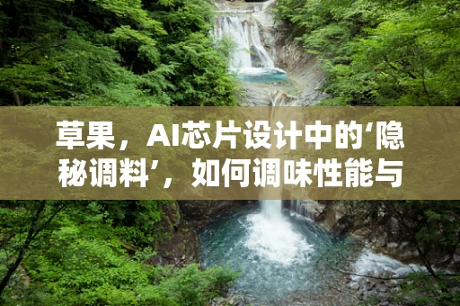 草果，AI芯片设计中的‘隐秘调料’，如何调味性能与功耗的平衡？