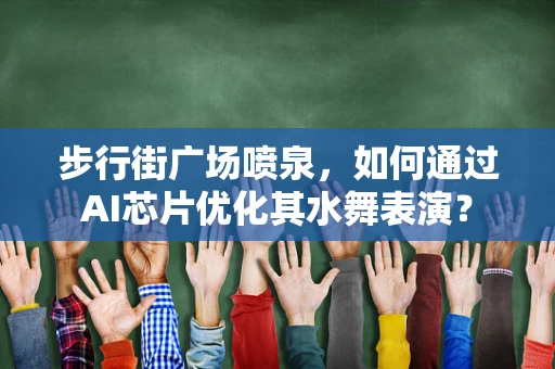 步行街广场喷泉，如何通过AI芯片优化其水舞表演？