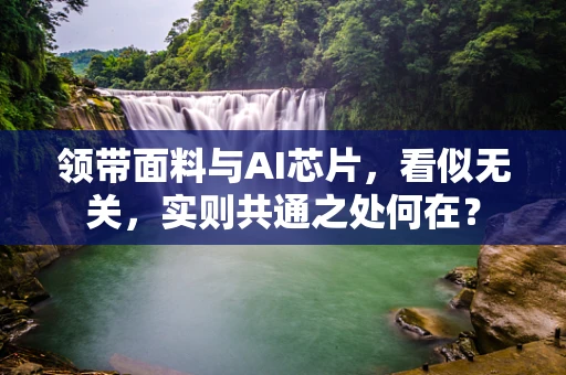 领带面料与AI芯片，看似无关，实则共通之处何在？