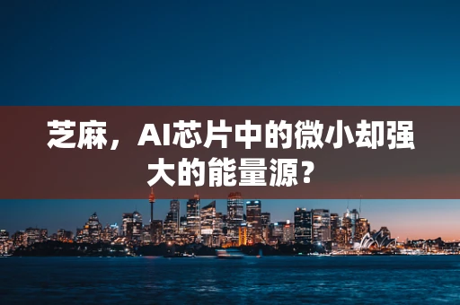 芝麻，AI芯片中的微小却强大的能量源？