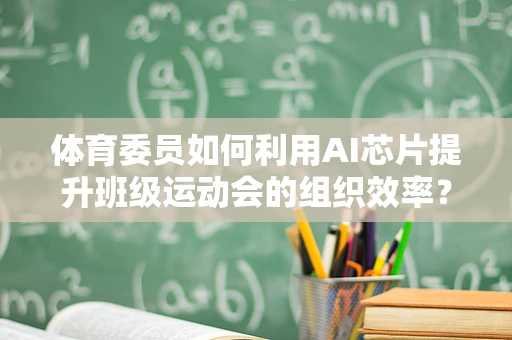 体育委员如何利用AI芯片提升班级运动会的组织效率？
