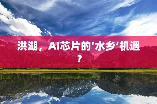洪湖，AI芯片的‘水乡’机遇？