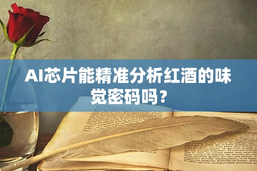 AI芯片能精准分析红酒的味觉密码吗？