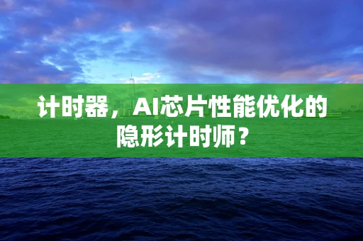计时器，AI芯片性能优化的隐形计时师？