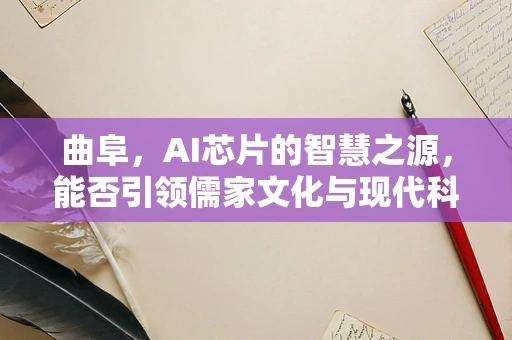曲阜，AI芯片的智慧之源，能否引领儒家文化与现代科技的融合创新？