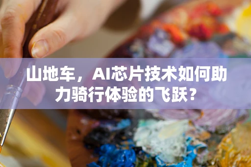 山地车，AI芯片技术如何助力骑行体验的飞跃？