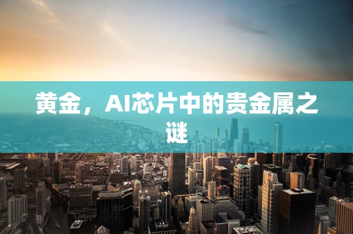 黄金，AI芯片中的贵金属之谜