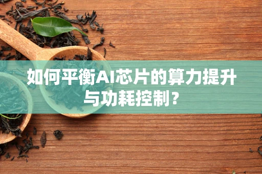 如何平衡AI芯片的算力提升与功耗控制？