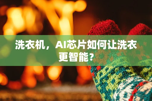 洗衣机，AI芯片如何让洗衣更智能？