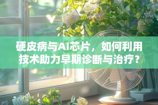 硬皮病与AI芯片，如何利用技术助力早期诊断与治疗？