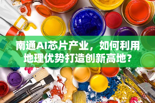 南通AI芯片产业，如何利用地理优势打造创新高地？