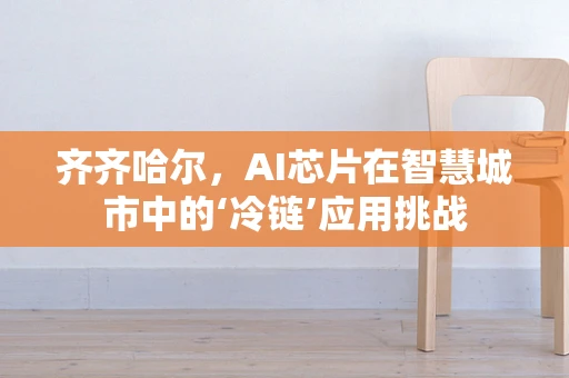 齐齐哈尔，AI芯片在智慧城市中的‘冷链’应用挑战