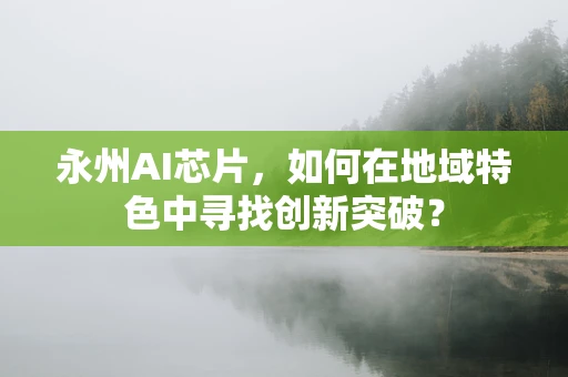永州AI芯片，如何在地域特色中寻找创新突破？